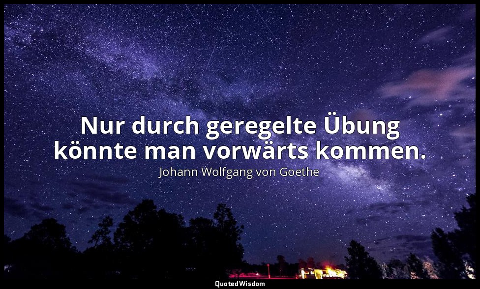 "Nur durch geregelte Übung könnte man vorwärts kommen." – Italienische Reise — Johann Wolfgang von Goethe