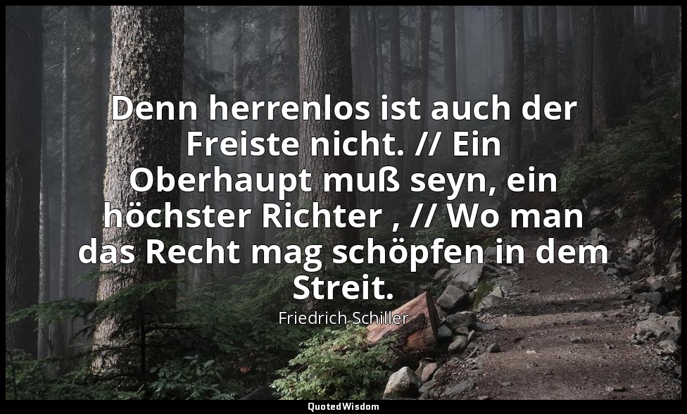 "Denn herrenlos ist auch der Freiste nicht. // Ein Oberhaupt muß seyn, ein höchs — Friedrich Schiller