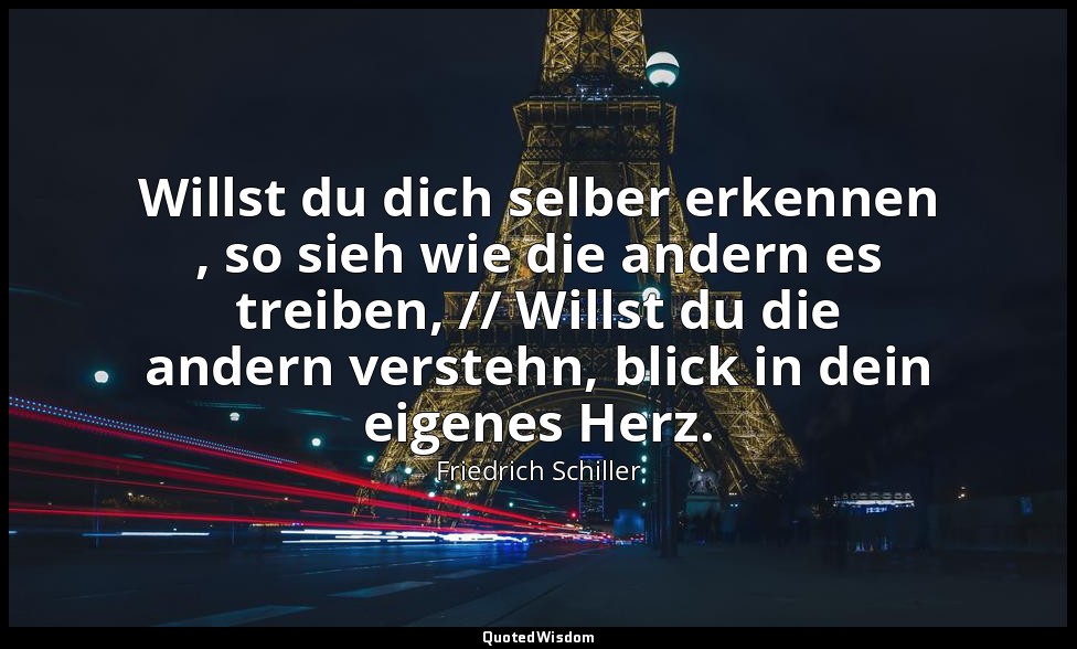 "Willst du dich selber erkennen , so sieh wie die andern es treiben, // Willst d — Friedrich Schiller