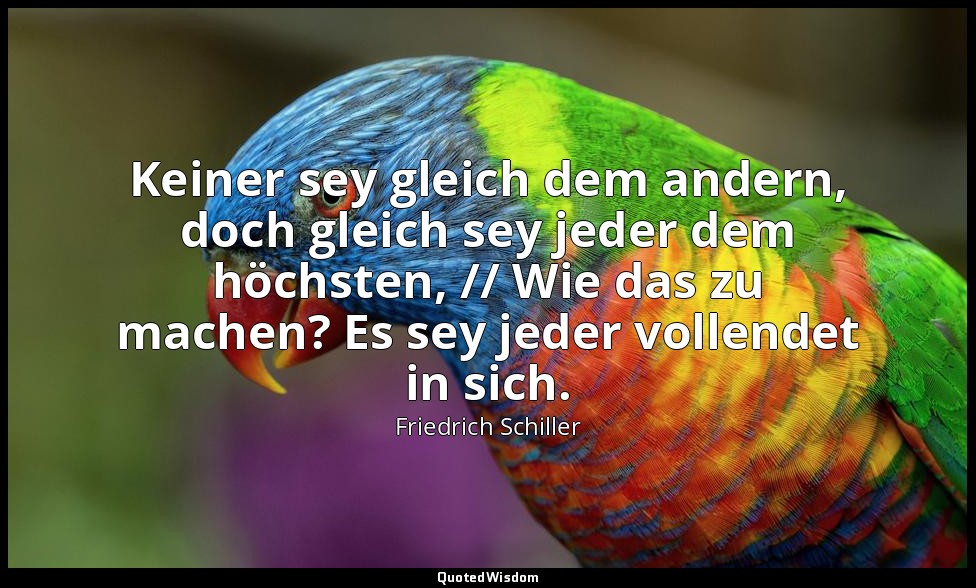 "Keiner sey gleich dem andern, doch gleich sey jeder dem höchsten, // Wie das zu — Friedrich Schiller