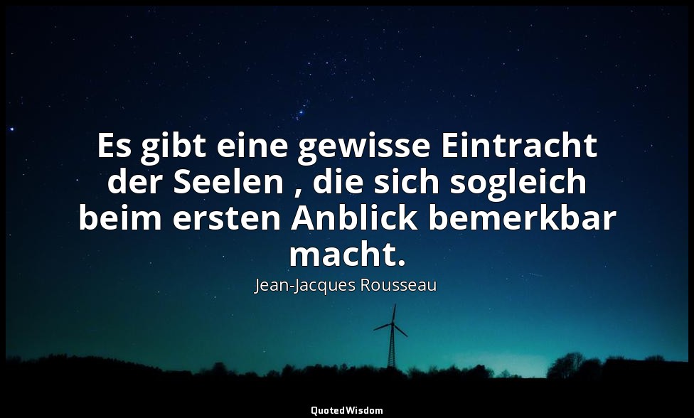 "Es gibt eine gewisse Eintracht der Seelen , die sich sogleich beim ersten Anbli — Jean-Jacques Rousseau