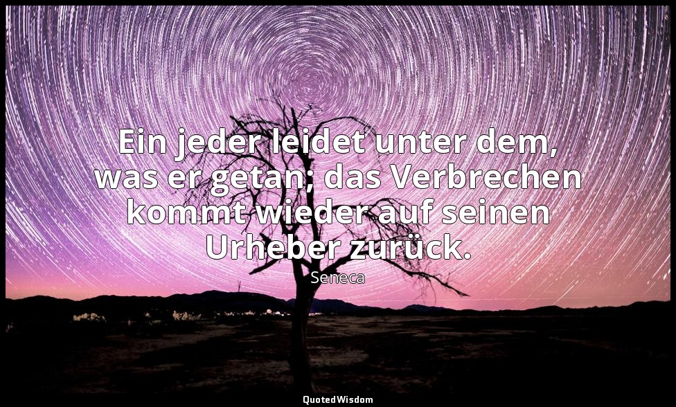 "Ein jeder leidet unter dem, was er getan; das Verbrechen kommt wieder auf seine — Seneca