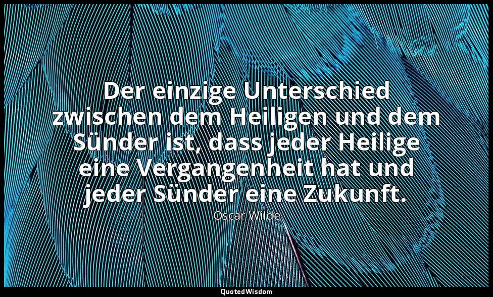 "Der einzige Unterschied zwischen dem Heiligen und dem Sünder ist, dass jeder He — Oscar Wilde