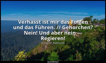 "Verhasst ist mir das Folgen und das Führen. // Gehorchen? Nein! Und aber nein — — Friedrich Nietzsche