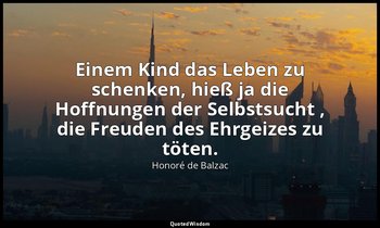 "Einem Kind das Leben zu schenken, hieß ja die Hoffnungen der Selbstsucht , die  — Honoré de Balzac