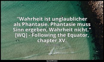 "Wahrheit ist unglaublicher als Phantasie. Phantasie muss Sinn ergeben, Wahrheit — Mark Twain