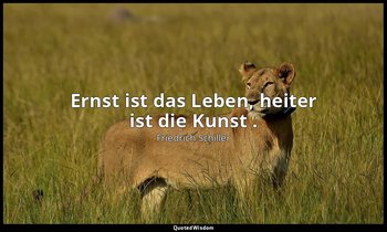" Ernst ist das Leben, heiter ist die Kunst ." - Wallensteins Lager, Prolog — Friedrich Schiller