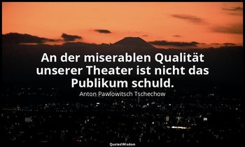 "An der miserablen Qualität unserer Theater ist nicht das Publikum schuld." - Br — Anton Pawlowitsch Tschechow