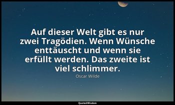 "Auf dieser Welt gibt es nur zwei Tragödien. Wenn Wünsche enttäuscht und wenn si — Oscar Wilde