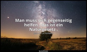 "Man muss sich gegenseitig helfen , das ist ein Naturgesetz ." — Jean de La Fontaine