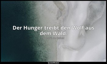 "Der Hunger treibt den Wolf aus dem Wald." — Honoré de Balzac