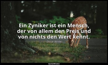 "Ein Zyniker ist ein Mensch, der von allem den Preis und von nichts den Wert ken — Oscar Wilde