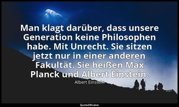 "Man klagt darüber, dass unsere Generation keine Philosophen habe. Mit Unrecht.  — Albert Einstein
