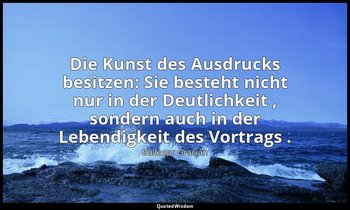 "Die Kunst des Ausdrucks besitzen: Sie besteht nicht nur in der Deutlichkeit , s — Baltasar Gracián