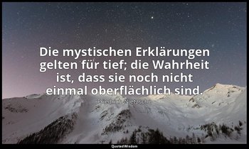 "Die mystischen Erklärungen gelten für tief; die Wahrheit ist, dass sie noch nic — Friedrich Nietzsche
