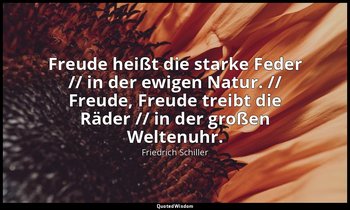 " Freude heißt die starke Feder // in der ewigen Natur. // Freude, Freude treibt — Friedrich Schiller