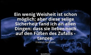"Ein wenig Weisheit ist schon möglich; aber diese selige Sicherheit fand ich an  — Friedrich Nietzsche