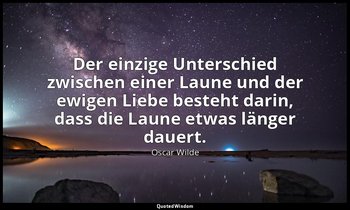 "Der einzige Unterschied zwischen einer Laune und der ewigen Liebe besteht darin — Oscar Wilde