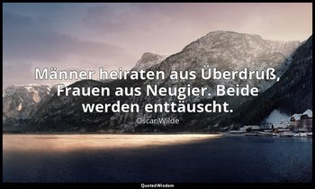"Männer heiraten aus Überdruß, Frauen aus Neugier. Beide werden enttäuscht." - E — Oscar Wilde