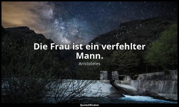 "Die Frau ist ein verfehlter Mann." - zitiert in: Thomas von Aquin , Summa theol — Aristoteles
