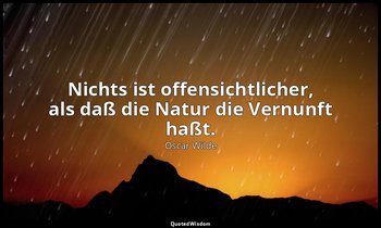 "Nichts ist offensichtlicher, als daß die Natur die Vernunft haßt." - Der Verfal — Oscar Wilde