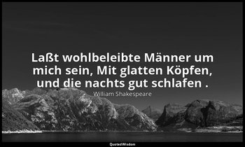 "Laßt wohlbeleibte Männer um mich sein, Mit glatten Köpfen, und die nachts gut s — William Shakespeare