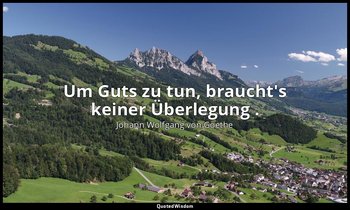 "Um Guts zu tun, braucht's keiner Überlegung ." – Iphigenie auf Tauris, 5. Aufzu — Johann Wolfgang von Goethe