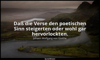 "Daß die Verse den poetischen Sinn steigerten oder wohl gar hervorlockten." – an — Johann Wolfgang von Goethe