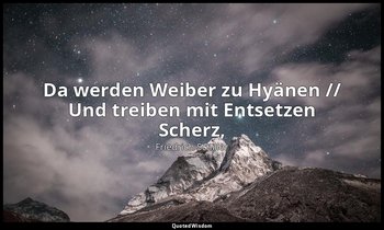 "Da werden Weiber zu Hyänen // Und treiben mit Entsetzen Scherz," - Das Lied von — Friedrich Schiller