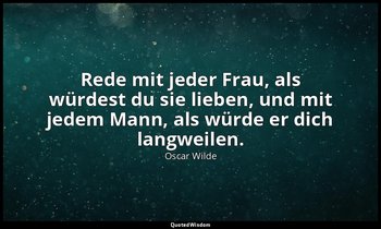 "Rede mit jeder Frau, als würdest du sie lieben, und mit jedem Mann, als würde e — Oscar Wilde