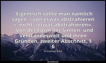 "Eigentlich sollte man nämlich sagen: »von etwas abstrahieren «, nicht »etwas ab — Immanuel Kant