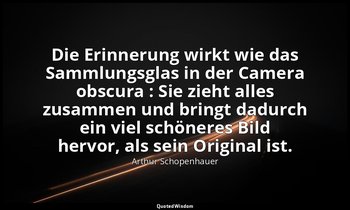 "Die Erinnerung wirkt wie das Sammlungsglas in der Camera obscura : Sie zieht al — Arthur Schopenhauer