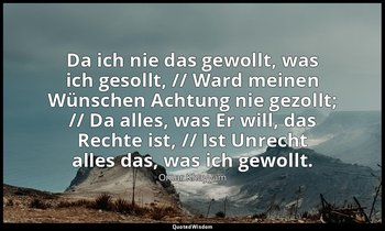"Da ich nie das gewollt, was ich gesollt, // Ward meinen Wünschen Achtung nie ge — Omar Khayyām