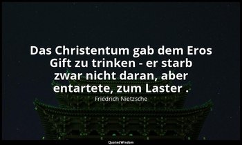 "Das Christentum gab dem Eros Gift zu trinken - er starb zwar nicht daran, aber  — Friedrich Nietzsche