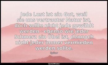 "Jede Lust ist ein Gut, weil sie uns vertrauter Natur ist, doch sollte nicht jed — Epikur