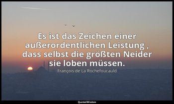"Es ist das Zeichen einer außerordentlichen Leistung , dass selbst die größten N — François de La Rochefoucauld