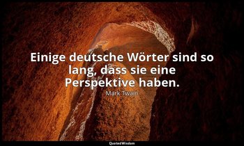 "Einige deutsche Wörter sind so lang, dass sie eine Perspektive haben." - A Tram — Mark Twain