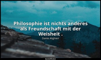 " Philosophie ist nichts anderes als Freundschaft mit der Weisheit ." - Das Gast — Dante Alighieri