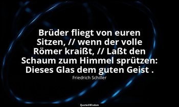 "Brüder fliegt von euren Sitzen, // wenn der volle Römer kraißt, // Laßt den Sch — Friedrich Schiller
