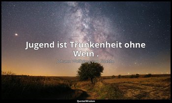 " Jugend ist Trunkenheit ohne Wein ." – West-östlicher Divan – Saki Nameh: Das S — Johann Wolfgang von Goethe