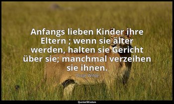 "Anfangs lieben Kinder ihre Eltern ; wenn sie älter werden, halten sie Gericht ü — Oscar Wilde