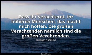 "Dass ihr verachtetet, ihr höheren Menschen, das macht mich hoffen. Die großen V — Friedrich Nietzsche
