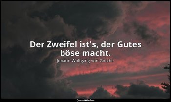"Der Zweifel ist's, der Gutes böse macht." – Iphigenie auf Tauris, 5. Aufzug, 3. — Johann Wolfgang von Goethe