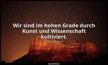 "Wir sind im hohen Grade durch Kunst und Wissenschaft kultiviert." - Idee zur al — Immanuel Kant