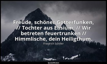"Freude, schöner Götterfunken, // Tochter aus Elisium, // Wir betreten feuertrun — Friedrich Schiller