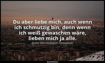 "Du aber liebe mich, auch wenn ich schmutzig bin; denn wenn ich weiß gewaschen w — Fjodor Michailowitsch Dostojewski