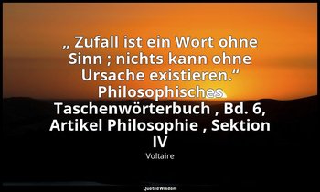 „ Zufall ist ein Wort ohne Sinn ; nichts kann ohne Ursache existieren.“ Philosop — Voltaire