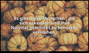 "Es gibt naive Menschen , die sich erkennen und ihre Naivität geschickt zu benut — François de La Rochefoucauld