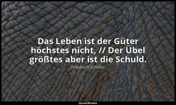 "Das Leben ist der Güter höchstes nicht, // Der Übel größtes aber ist die Schuld — Friedrich Schiller