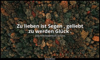 "Zu lieben ist Segen , geliebt zu werden Glück ." - Tagebücher, 1907 — Lew Nikolajewitsch Tolstoi